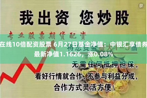 在线10倍配资股票 6月27日基金净值：中银汇享债券最新净值1.1626，涨0.08%