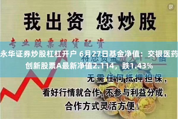 永华证券炒股杠杠开户 6月27日基金净值：交银医药创新股票A最新净值2.114，跌1.43%