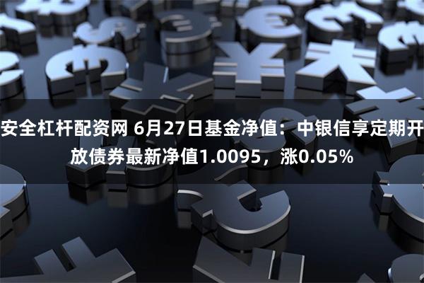 安全杠杆配资网 6月27日基金净值：中银信享定期开放债券最新净值1.0095，涨0.05%