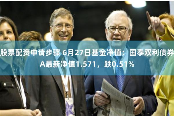 股票配资申请步骤 6月27日基金净值：国泰双利债券A最新净值1.571，跌0.51%