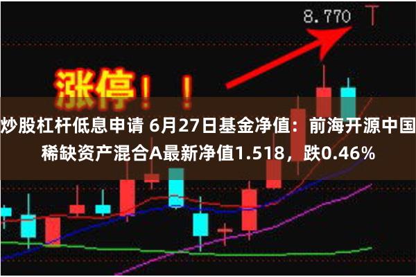 炒股杠杆低息申请 6月27日基金净值：前海开源中国稀缺资产混合A最新净值1.518，跌0.46%