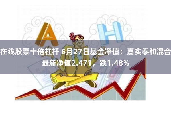 在线股票十倍杠杆 6月27日基金净值：嘉实泰和混合最新净值2.471，跌1.48%