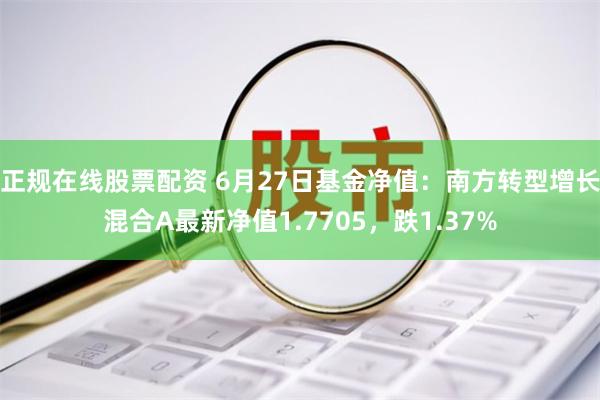 正规在线股票配资 6月27日基金净值：南方转型增长混合A最新净值1.7705，跌1.37%