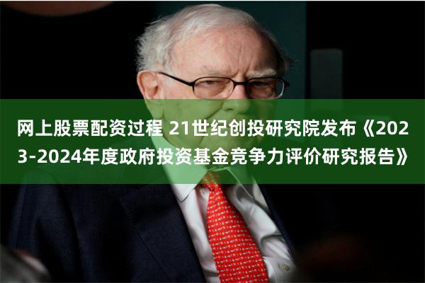 网上股票配资过程 21世纪创投研究院发布《2023-2024年度政府投资基金竞争力评价研究报告》