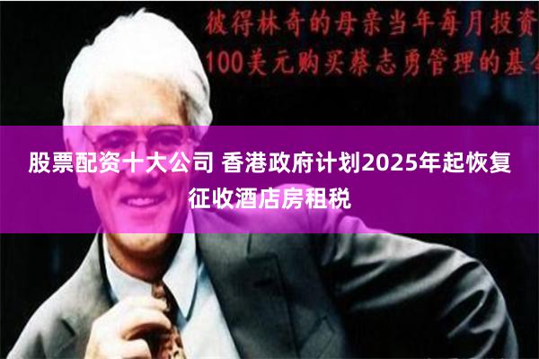 股票配资十大公司 香港政府计划2025年起恢复征收酒店房租税