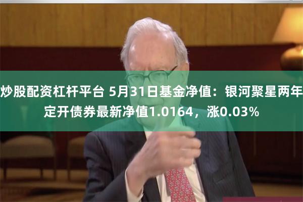 炒股配资杠杆平台 5月31日基金净值：银河聚星两年定开债券最