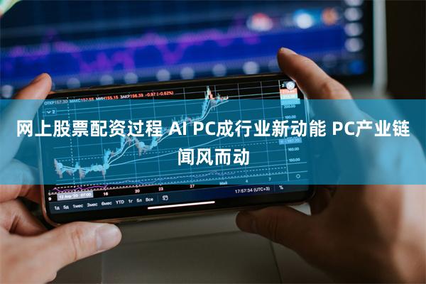 网上股票配资过程 AI PC成行业新动能 PC产业链闻风而动