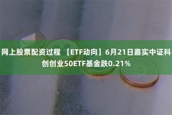 网上股票配资过程 【ETF动向】6月21日嘉实中证科创创