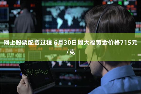 网上股票配资过程 6月30日周大福黄金价格715元/克