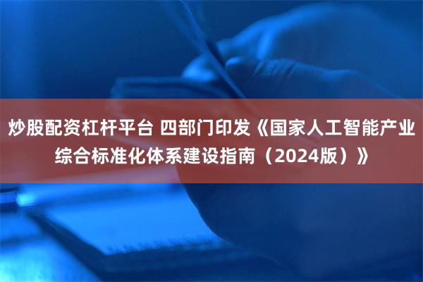 炒股配资杠杆平台 四部门印发《国家人工智能产业综合标准化