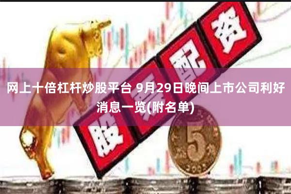 网上十倍杠杆炒股平台 9月29日晚间上市公司利好消息一览