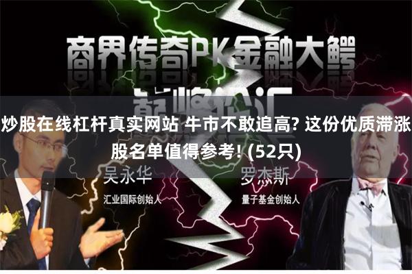 炒股在线杠杆真实网站 牛市不敢追高? 这份优质滞涨股名单值得参考! (52只)