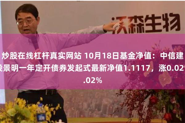 炒股在线杠杆真实网站 10月18日基金净值：中信建投景明一年定开债券发起式最新净值1.1117，涨0.02%