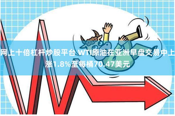 网上十倍杠杆炒股平台 WTI原油在亚洲早盘交易中上涨1.8%至每桶70.47美元