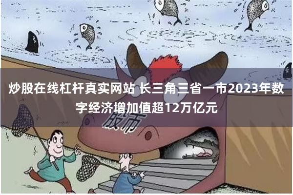 炒股在线杠杆真实网站 长三角三省一市2023年数字经济增加值超12万亿元