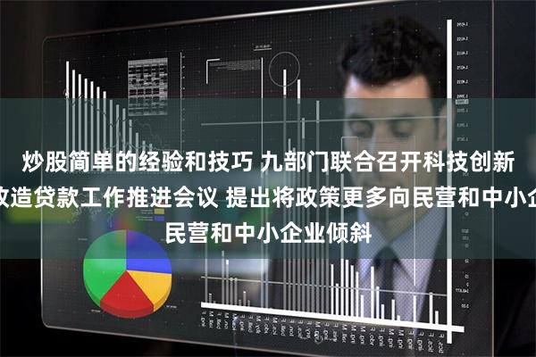 炒股简单的经验和技巧 九部门联合召开科技创新和技术改造贷款工作推进会议 提出将政策更多向民营和中小企业倾斜