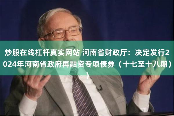 炒股在线杠杆真实网站 河南省财政厅：决定发行2024年河南省政府再融资专项债券（十七至十八期）