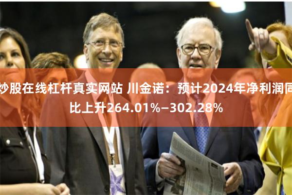 炒股在线杠杆真实网站 川金诺：预计2024年净利润同比上升264.01%—302.28%