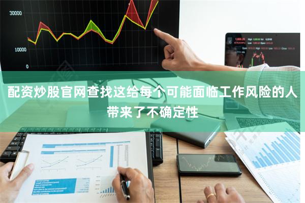配资炒股官网查找这给每个可能面临工作风险的人带来了不确定性