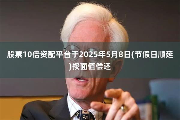 股票10倍资配平台于2025年5月8日(节假日顺延)按面值偿还