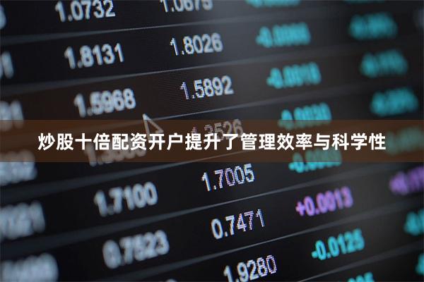 炒股十倍配资开户提升了管理效率与科学性
