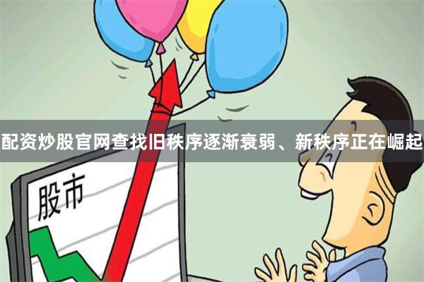 配资炒股官网查找旧秩序逐渐衰弱、新秩序正在崛起