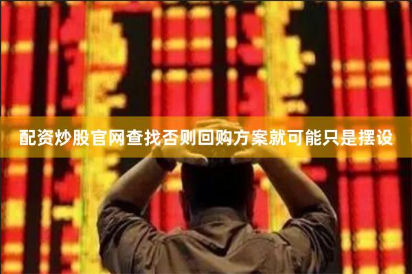 配资炒股官网查找否则回购方案就可能只是摆设