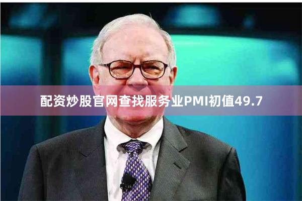 配资炒股官网查找服务业PMI初值49.7