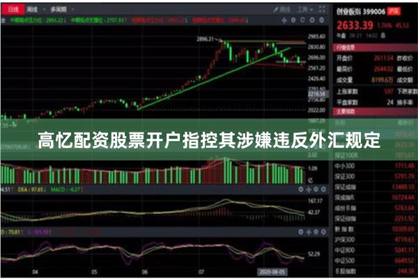 高忆配资股票开户指控其涉嫌违反外汇规定