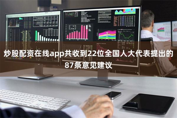 炒股配资在线app共收到22位全国人大代表提出的87条意见建议