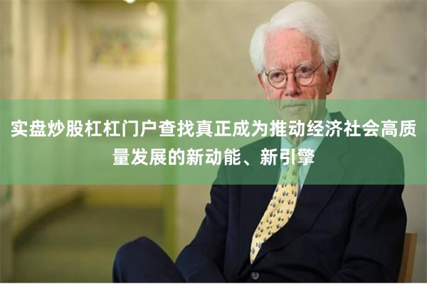 实盘炒股杠杠门户查找真正成为推动经济社会高质量发展的新动能、新引擎