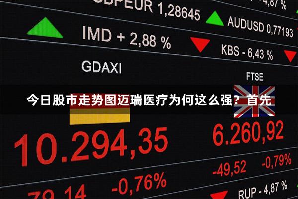 今日股市走势图迈瑞医疗为何这么强？首先