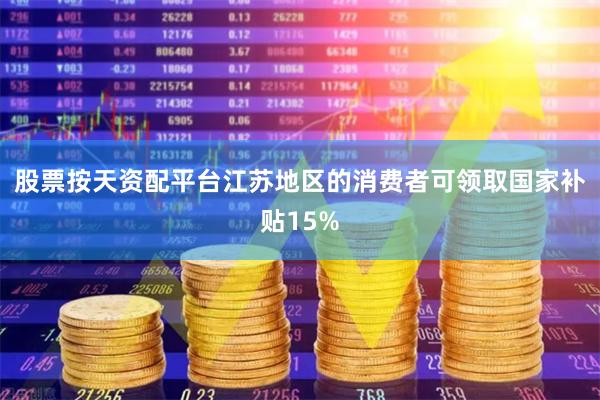 股票按天资配平台江苏地区的消费者可领取国家补贴15%