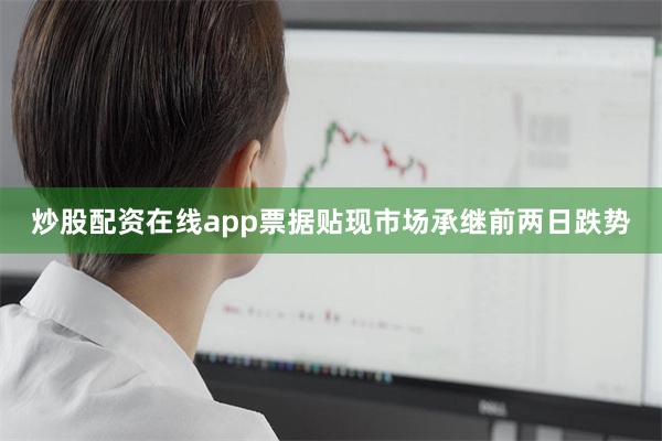 炒股配资在线app票据贴现市场承继前两日跌势