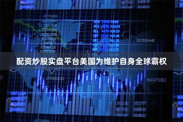 配资炒股实盘平台美国为维护自身全球霸权