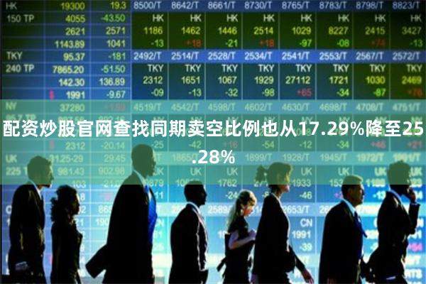 配资炒股官网查找同期卖空比例也从17.29%降至25.28%