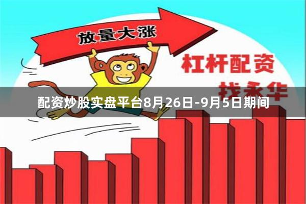 配资炒股实盘平台8月26日-9月5日期间