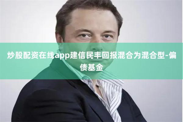 炒股配资在线app建信民丰回报混合为混合型-偏债基金