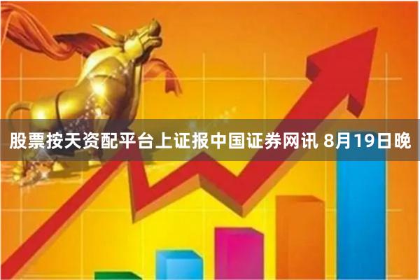 股票按天资配平台上证报中国证券网讯 8月19日晚