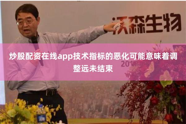 炒股配资在线app技术指标的恶化可能意味着调整远未结束