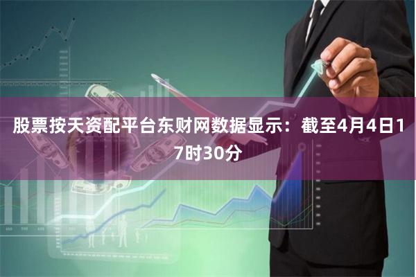 股票按天资配平台东财网数据显示：截至4月4日17时30分