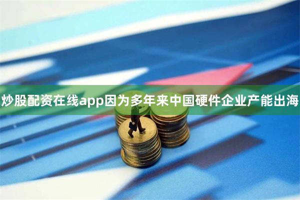 炒股配资在线app因为多年来中国硬件企业产能出海