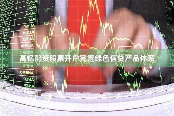高忆配资股票开户完善绿色信贷产品体系
