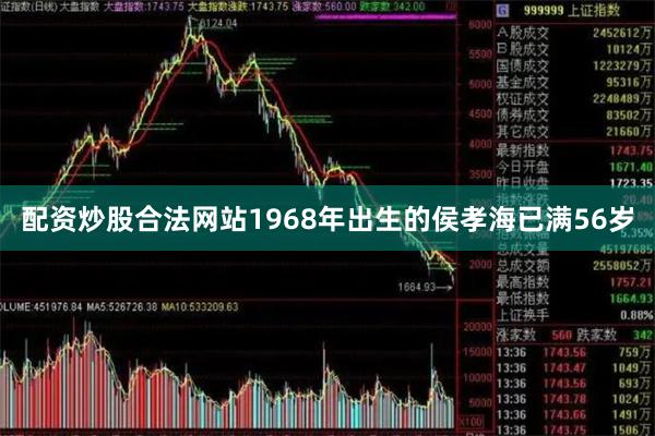 配资炒股合法网站1968年出生的侯孝海已满56岁