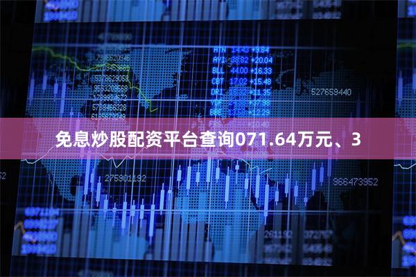 免息炒股配资平台查询071.64万元、3