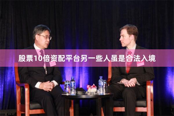 股票10倍资配平台另一些人虽是合法入境
