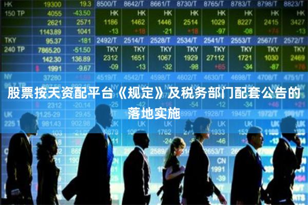 股票按天资配平台《规定》及税务部门配套公告的落地实施