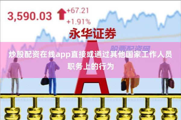 炒股配资在线app直接或通过其他国家工作人员职务上的行为