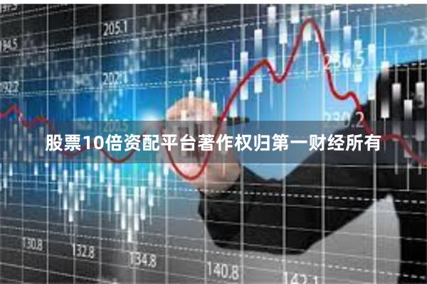 股票10倍资配平台著作权归第一财经所有