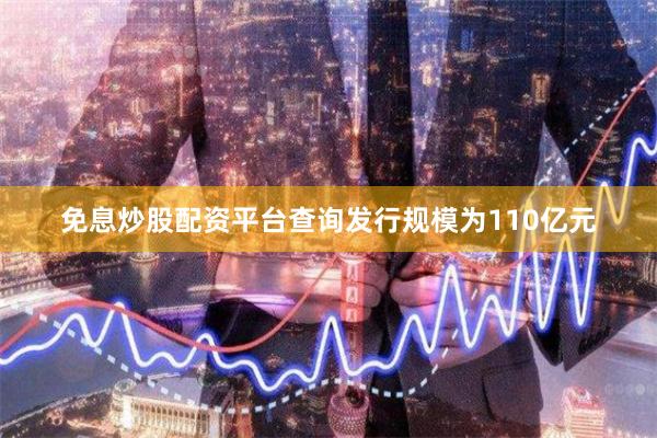 免息炒股配资平台查询发行规模为110亿元